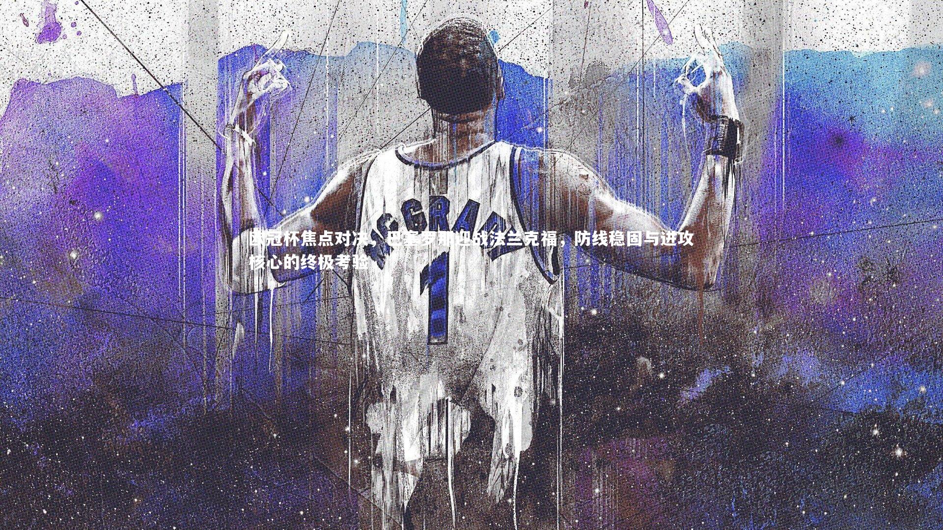 欧冠杯焦点对决，巴塞罗那迎战法兰克福，防线稳固与进攻核心的终极考验