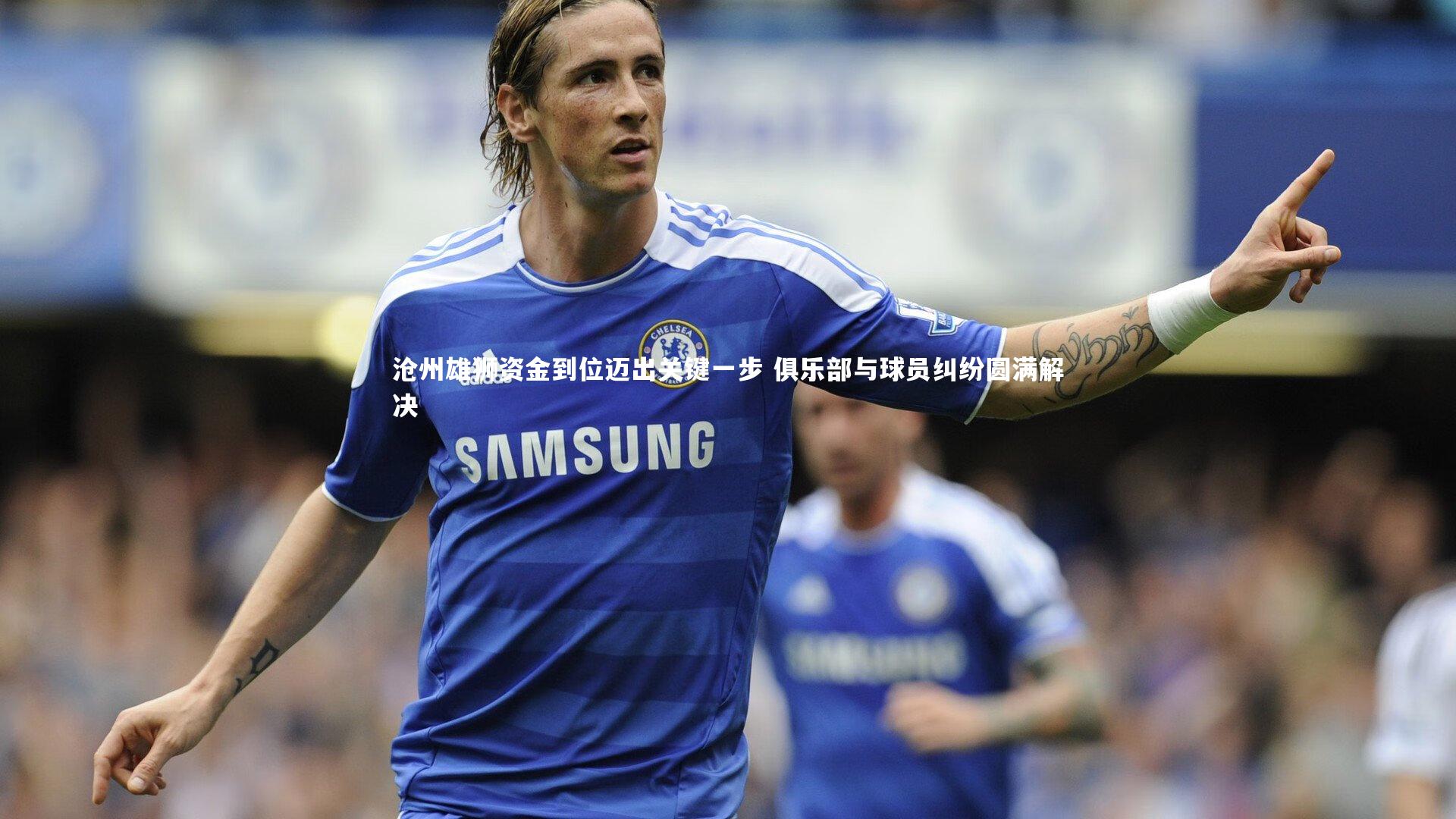 沧州雄狮资金到位迈出关键一步 俱乐部与球员纠纷圆满解决