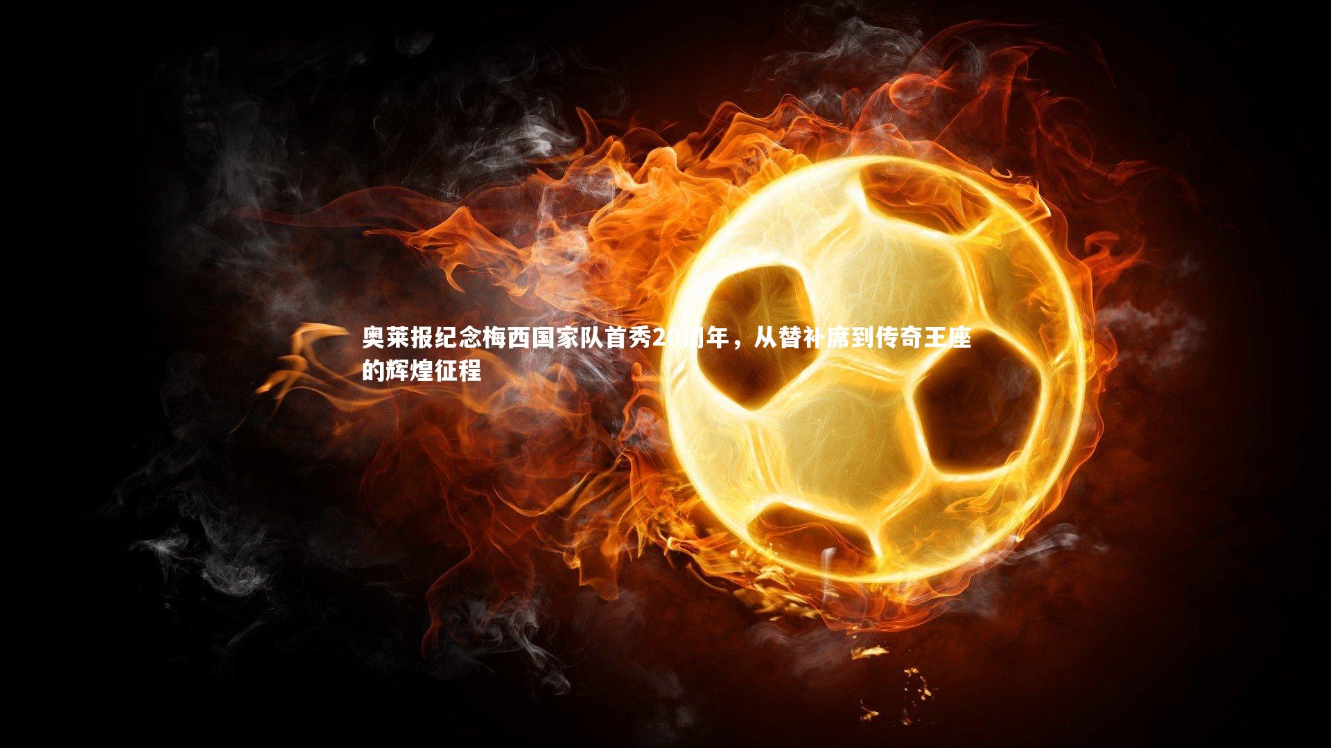 奥莱报纪念梅西国家队首秀20周年,从替补席到传奇王座的辉煌征程