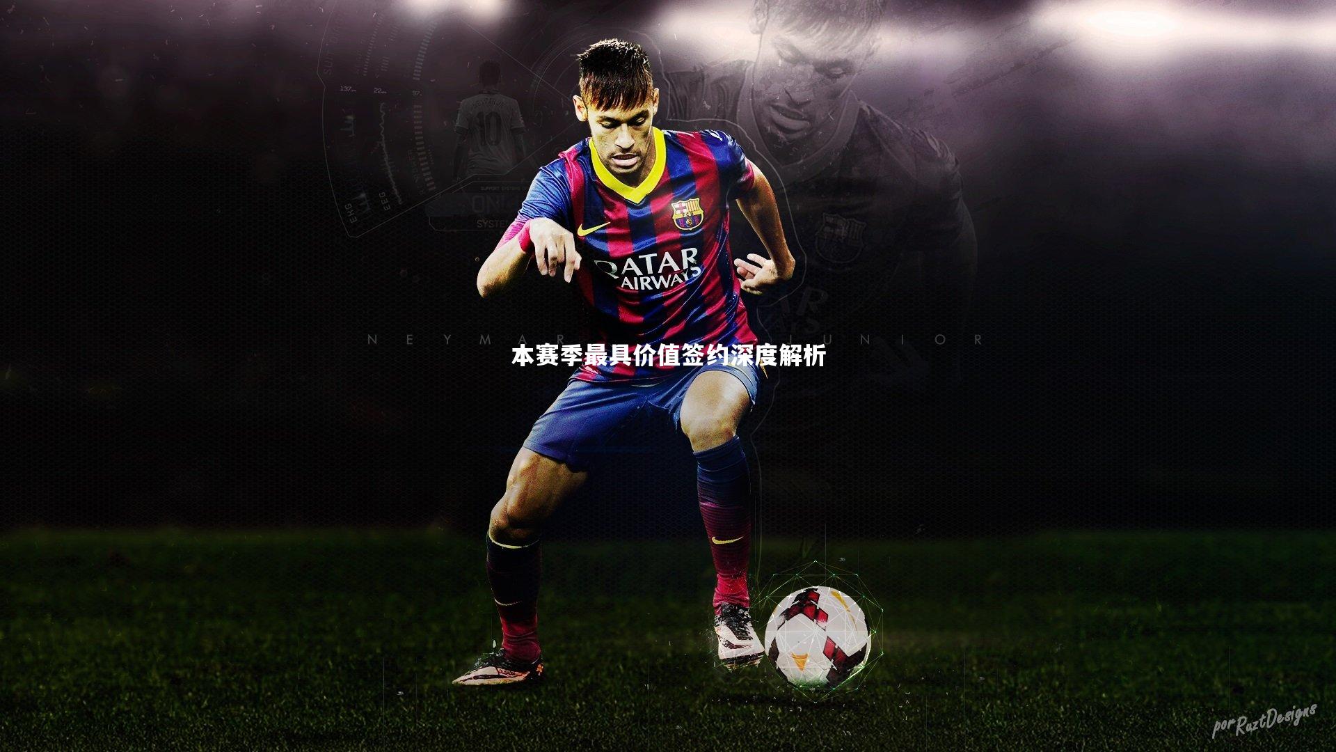 本赛季最具价值签约深度解析